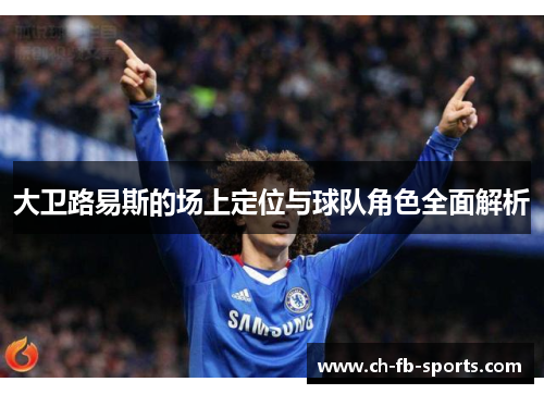 大卫路易斯的场上定位与球队角色全面解析