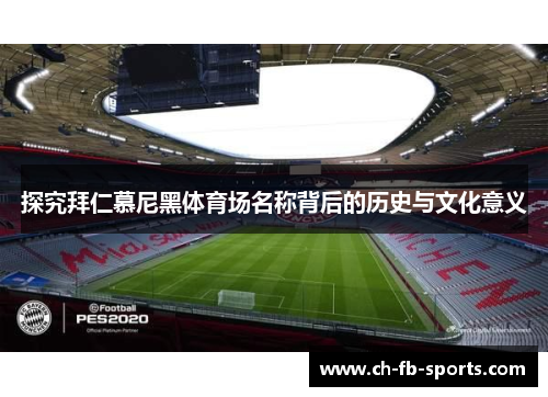 探究拜仁慕尼黑体育场名称背后的历史与文化意义