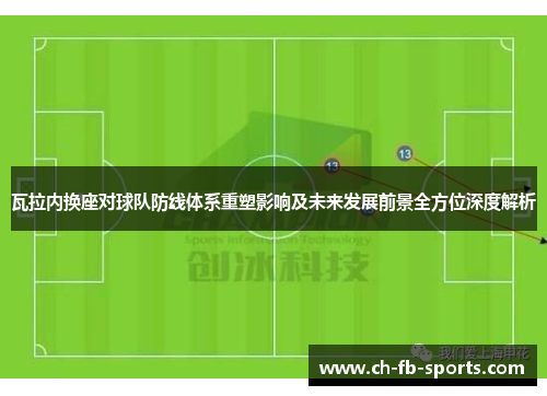 瓦拉内换座对球队防线体系重塑影响及未来发展前景全方位深度解析