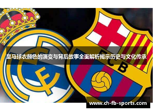 皇马球衣颜色的演变与背后故事全面解析揭示历史与文化传承