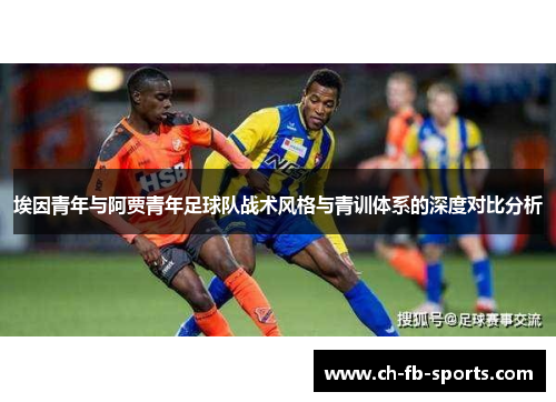 埃因青年与阿贾青年足球队战术风格与青训体系的深度对比分析 埃因青年与阿贾青年足球队战术风格与青训体系的深度对比分析