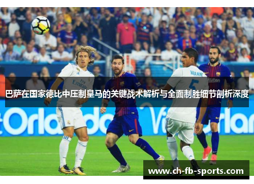 巴萨在国家德比中压制皇马的关键战术解析与全面制胜细节剖析深度