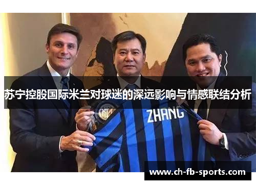 苏宁控股国际米兰对球迷的深远影响与情感联结分析 苏宁控股国际米兰对球迷的深远影响与情感联结分析