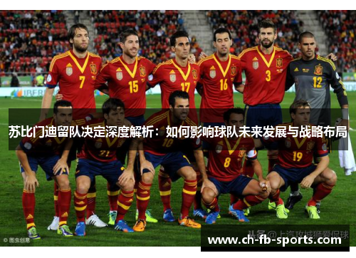 苏比门迪留队决定深度解析:如何影响球队未来发展与战略布局 苏比门迪留队决定深度解析:如何影响球队未来发展与战略布局