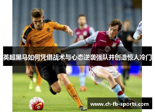 英超黑马如何凭借战术与心态逆袭强队并创造惊人冷门 英超黑马如何凭借战术与心态逆袭强队并创造惊人冷门