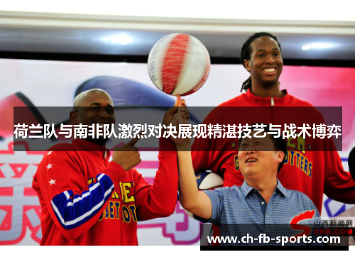 荷兰队与南非队激烈对决展现精湛技艺与战术博弈 荷兰队与南非队激烈对决展现精湛技艺与战术博弈