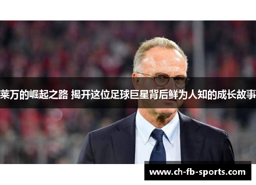 莱万的崛起之路 揭开这位足球巨星背后鲜为人知的成长故事 莱万的崛起之路 揭开这位足球巨星背后鲜为人知的成长故事