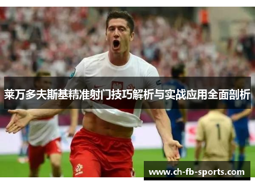 莱万多夫斯基精准射门技巧解析与实战应用全面剖析 莱万多夫斯基精准射门技巧解析与实战应用全面剖析