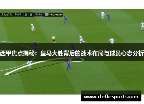 西甲焦点揭秘:皇马大胜背后的战术布局与球员心态分析 西甲焦点揭秘:皇马大胜背后的战术布局与球员心态分析