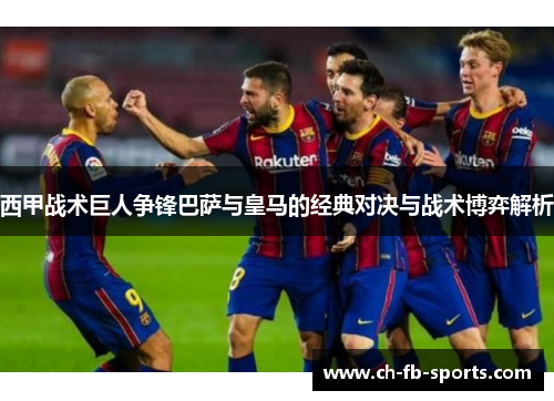 西甲战术巨人争锋巴萨与皇马的经典对决与战术博弈解析