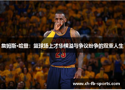 詹姆斯·哈登:篮球场上才华横溢与争议纷争的双重人生 詹姆斯·哈登:篮球场上才华横溢与争议纷争的双重人生