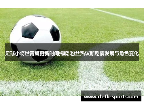 足球小将世青篇更新时间揭晓 粉丝热议新剧情发展与角色变化