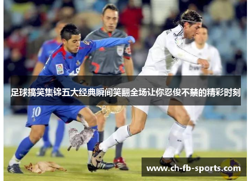 足球搞笑集锦五大经典瞬间笑翻全场让你忍俊不禁的精彩时刻