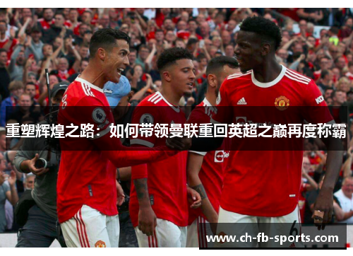 重塑辉煌之路:如何带领曼联重回英超之巅再度称霸 重塑辉煌之路:如何带领曼联重回英超之巅再度称霸