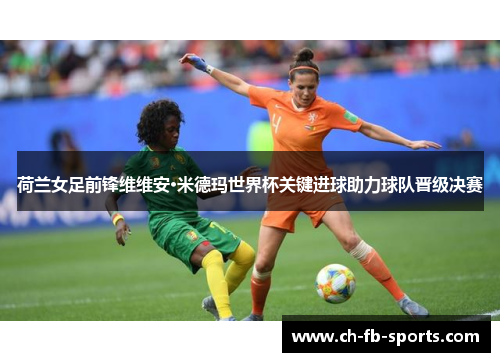 荷兰女足前锋维维安·米德玛世界杯关键进球助力球队晋级决赛