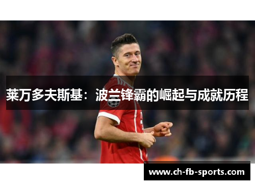 莱万多夫斯基:波兰锋霸的崛起与成就历程 莱万多夫斯基:波兰锋霸的崛起与成就历程