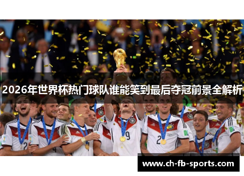 2026年世界杯热门球队谁能笑到最后夺冠前景全解析