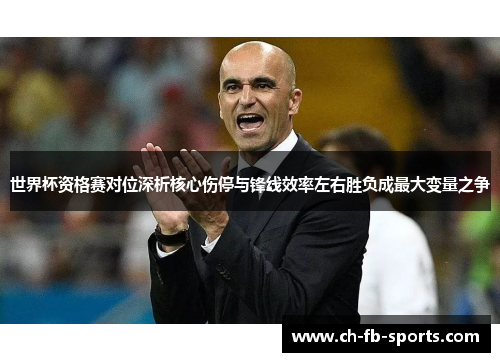 世界杯资格赛对位深析核心伤停与锋线效率左右胜负成最大变量之争