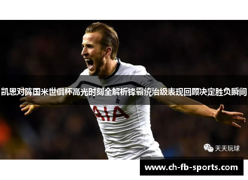 凯恩对阵国米世俱杯高光时刻全解析锋霸统治级表现回顾决定胜负瞬间