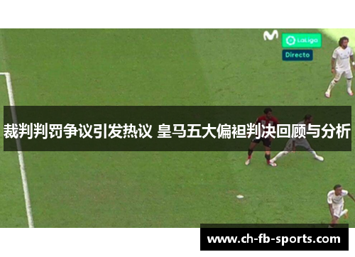 裁判判罚争议引发热议 皇马五大偏袒判决回顾与分析 裁判判罚争议引发热议 皇马五大偏袒判决回顾与分析