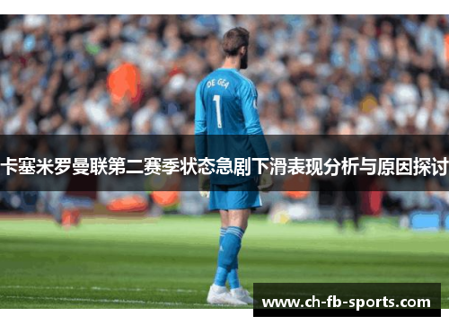 卡塞米罗曼联第二赛季状态急剧下滑表现分析与原因探讨