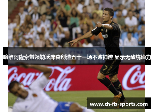 哈维阿隆索带领勒沃库森创造五十一场不败神迹 显示无敌统治力