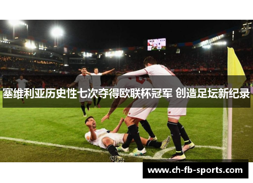 塞维利亚历史性七次夺得欧联杯冠军 创造足坛新纪录