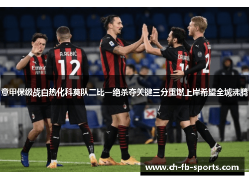 意甲保级战白热化科莫队二比一绝杀夺关键三分重燃上岸希望全城沸腾