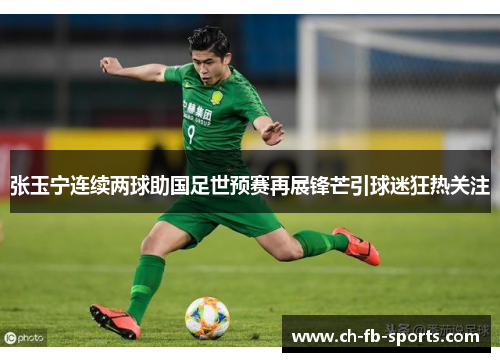 张玉宁连续两球助国足世预赛再展锋芒引球迷狂热关注 张玉宁连续两球助国足世预赛再展锋芒引球迷狂热关注