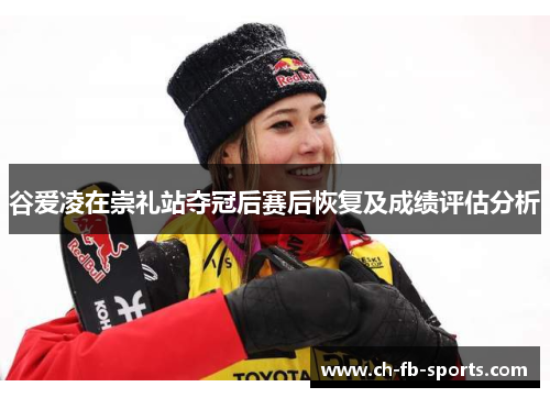 谷爱凌在崇礼站夺冠后赛后恢复及成绩评估分析