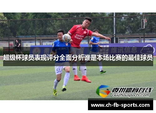超级杯球员表现评分全面分析谁是本场比赛的最佳球员