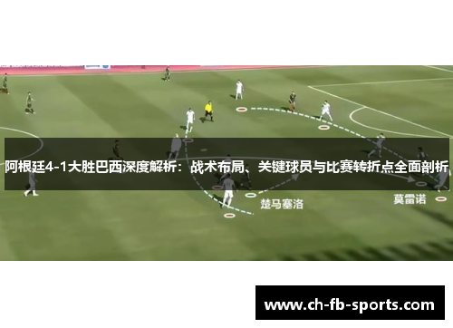 阿根廷4-1大胜巴西深度解析：战术布局、关键球员与比赛转折点全面剖析