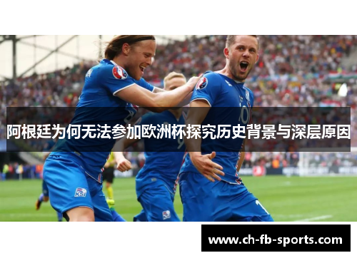 阿根廷为何无法参加欧洲杯探究历史背景与深层原因