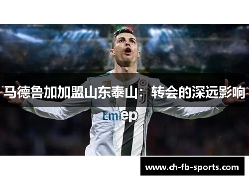 马德鲁加加盟山东泰山：转会的深远影响