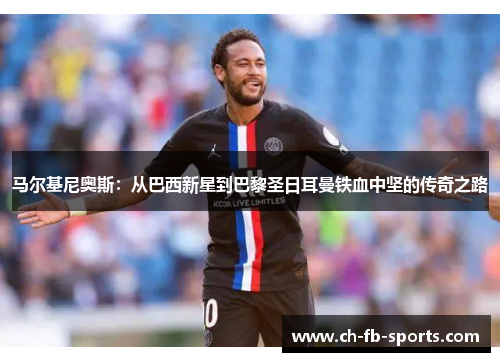 马尔基尼奥斯：从巴西新星到巴黎圣日耳曼铁血中坚的传奇之路