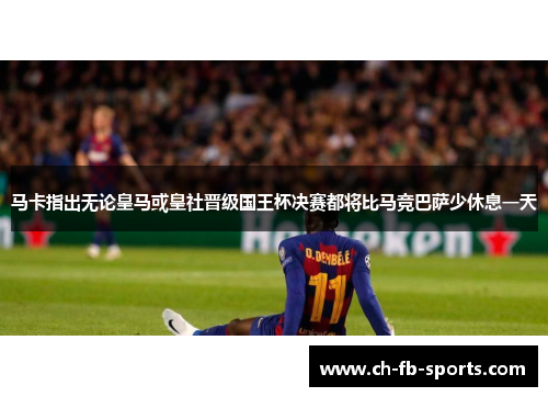 马卡指出无论皇马或皇社晋级国王杯决赛都将比马竞巴萨少休息一天