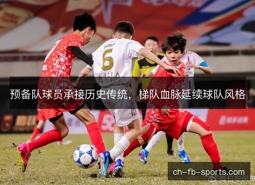预备队球员承接历史传统，梯队血脉延续球队风格