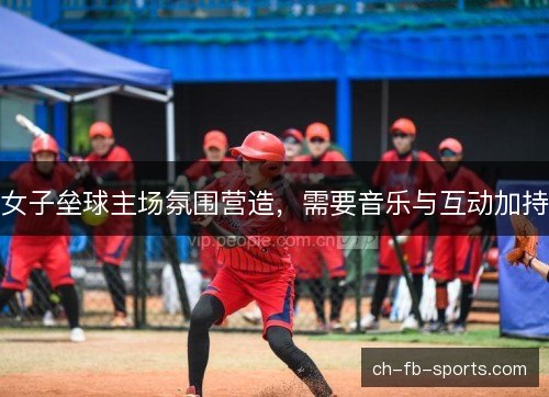 女子垒球主场氛围营造，需要音乐与互动加持