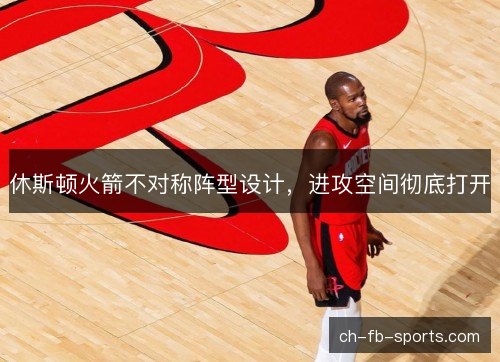 休斯顿火箭不对称阵型设计，进攻空间彻底打开