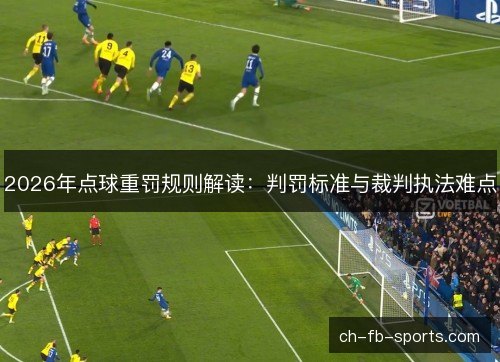 2026年点球重罚规则解读:判罚标准与裁判执法难点 2026年点球重罚规则解读:判罚标准与裁判执法难点
